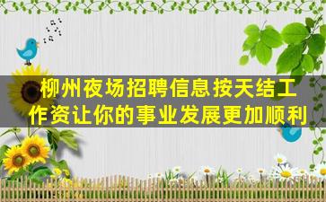 柳州夜场招聘信息按天结工作资让你的事业发展更加顺利